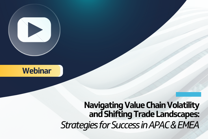 Watch Our Webinar on Value Chain Volatility and Shifting Trade Landscapes in APAC and EMEA